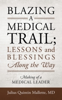 Blazing A Medical Trail; Lessons and Blessings Along the Way: Making of a Medical Leader 1977201822 Book Cover