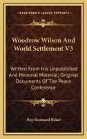 Woodrow Wilson And World Settlement V3: Written From His Unpublished And Personal Material; Original Documents Of The Peace Conference 1289340315 Book Cover