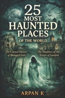 25 Most Haunted Places of the World: Stories of the most haunted castles, hotels, forests, and towns around the world (The 25 Series) B0GSKPQXL6 Book Cover