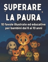 Superare la Paura: Favole illustrate per Bambini Coraggiosi dai 6 ai 10 Anni per Imparare a Gestire le Emozioni: Favole e Attività Divertenti per ... la Paura in Modo Positivo (Italian Edition) B0FF9K44MV Book Cover