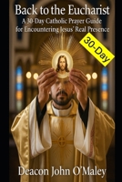 Back to the Eucharist: A 30-Day Catholic Prayer Guide for Encountering Jesus’ Real Presence (Deacon O'Maley's Eucharist Real Presence Series) B0FJ2R24G6 Book Cover