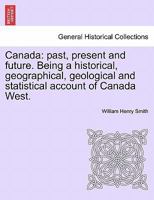 Canada: past, present and future. Being a historical, geographical, geological and statistical account of Canada West. VOL.I 1241442754 Book Cover