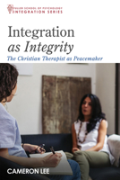 Integration as Integrity: The Christian Therapist as Peacemaker (Integration Series) 1532686684 Book Cover