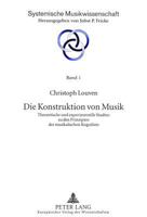 Die Konstruktion Von Musik: Theoretische Und Experimentelle Studien Zu Den Prinzipien Der Musikalischen Kognition 3631340362 Book Cover