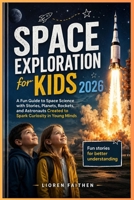 Space Exploration for Kids 2026: A Fun Guide to Space Science with Stories, Planets, Rockets, and Astronauts Created to Spark Curiosity in Young Minds B0H1VDZCPB Book Cover