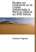 Études sur l'industrie et la Classe Industrielle à Paris au XIIIe et au XIVe Siècle 1117956792 Book Cover