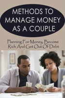 Methods To Manage Money As A Couple: Planning For Money, Become Rich And Get Out Of Debt: Budgeting For Couples B099BWT9PD Book Cover