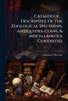 Catalogue ... Descriptive Of The Zoological Specimens, Antiquities, Coins, & Miscellaneous Curiosities 1179301099 Book Cover