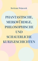 Phantastische, merkwürdige, philosophische und schauerliche Kurzgeschichten (German Edition) 3769307666 Book Cover