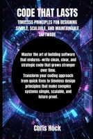 CODE THAT LASTS: TIMELESS PRINCIPLES FOR DESIGNING SIMPLE, SCALABLE, AND MAINTAINABLE SOFTWARE B0FWQ7GMV8 Book Cover