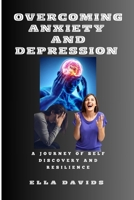 OVERCOMING ANXIETY AND DEPRESSION: A JOURNEY OF SELF DISCOVERY AND RESILIENCE B0CM8B6SQN Book Cover