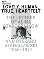 Lovely, Human, True, Heartfelt: The Letters of Alina Szapocznikow and Ryszard Stanislawski, 1948-1971 839338186X Book Cover
