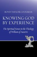 Knowing God by Experience: The Spiritual Senses and the Knowledge of God in the Theology of William of Auxerre 0813229162 Book Cover