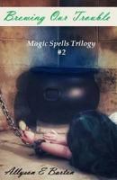 Brewing Our Trouble (Magic Spells Trilogy #2) 1720402647 Book Cover