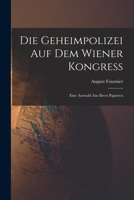 Die Geheimpolizei auf dem Wiener Kongress : eine Auswahl aus ihren Papieren 1016391838 Book Cover