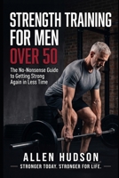 Strength Training For Men Over 50: The No-Nonsense Guide to getting Strong Again in Less Time B0HGT9R51F Book Cover