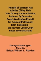 Plunkitt of Tammany Hall a series of very plain talks on very practical politics, delivered by ex-Senator George Washington Plunkitt, the Tammany ... New York County court house bootblack stand 9357917411 Book Cover