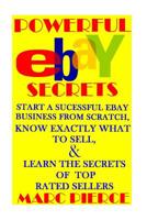 Powerful eBay Secrets: Start A Successful eBay Business From Scratch, Know Exactly What To Sell, & Learn The Secrets Of Top Rated Sellers 1519755449 Book Cover