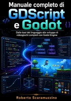 Manuale completo di GDScript e Godot: Dalle basi del linguaggio allo sviluppo di videogiochi completi con Godot Engine (Programmazione) (Italian Edition) B0H8LTYV6P Book Cover