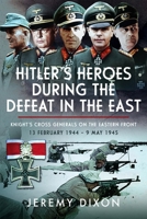 Hitler’s Heroes During The Defeat in the East: Knight’s Cross Generals on the Eastern Front, 13 February 1944 – 9 May 1945 1036102750 Book Cover