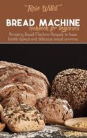 Bread Machine Cookbook for Beginners: Amazing Bread Machine Recipes to have freshly baked and delicious bread anytime 1802678786 Book Cover