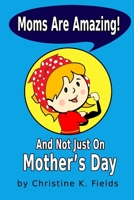 Moms Are Amazing: And Not Just on Mother's Day B09YMCVC6X Book Cover