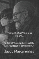 Twilight of a Penniless Heart...: "A Tale of Yearning, Love, and the Last Heartbeat of a Dying Poet." B0GSY3XHHM Book Cover