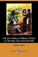 Life and History of William O'Neal: The Man Who Sold His Wife 1409976661 Book Cover