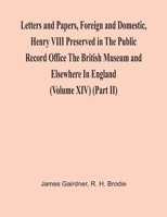 Letters And Papers, Foreign And Domestic, Henry Viii Preserved In The Public Record Office The British Museum And Elsewhere In England (Volume Xiv) 9354419712 Book Cover