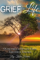 Grief of Life: Overcoming & Healing from Triggers and Traumas B0BQ58KJMJ Book Cover