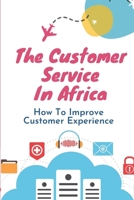 The Customer Service In Africa: How To Improve Customer Experience: Unsatisfactory Service B09FC9YRCD Book Cover