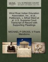 Wind River Indian Education Association, Inc., et al., Petitioners, v. Alfred Ward et al. U.S. Supreme Court Transcript of Record with Supporting Pleadings 1270644505 Book Cover