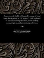 A Narrative of the Life of James Downing, (A Blind Man,) Late a Private in His Majesty's 20Th Regiment of Foot: Containing Historical, Naval, ... Reflections - Primary Source Edition 1535808098 Book Cover