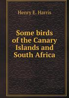 Some Birds of the Canary Islands and South Africa 1347280545 Book Cover
