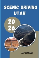 SCENIC DRIVING UTAH 2026: Discovering Utah’s Most Beautiful Drives Through National Parks, Alpine Peaks, Desert Valleys, and Remote Landscapes B0H3GZBL3K Book Cover
