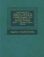 Confessions De S. Augustin, Traduites En Français Par M. [robert] Arnauld D'andilly, Avec Le Traité De La Vie Heureuse, Du Même Saint... 1294681745 Book Cover