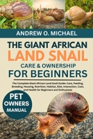 THE GIANT AFRICAN LAND SNAIL CARE & OWNERSHIP FOR BEGINNERS: The Complete Giant African Land Snail Guide: Care, Feeding, Breeding, Housing, Nutrition, ... and Health for Beginners and Enthusiasts B0FQYG6WK9 Book Cover