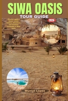 SIWA OASIS TOUR GUIDE 2026: Discover Egypt’s Desert Jewel: Culture, Adventure, and Timeless Tranquility in Siwa Oasis B0GSS5NX2M Book Cover