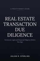 Real Estate Transaction Due Diligence: A Practitioner's Guide to Technical, Legal and Financial Diligence Before You Sign B0HFJCGTPJ Book Cover