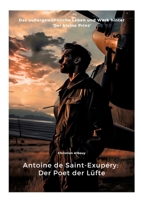 Antoine de Saint-Exupéry: Der Poet der Lüfte: Das außergewöhnliche Leben und Werk hinter 'Der kleine Prinz' (German Edition) 3384362144 Book Cover