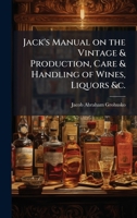 Jack's Manual on the Vintage & Production, Care & Handling of Wines, Liquors &c. 1025205405 Book Cover