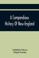 A compendious history of New England: exhibiting an interesting view of the first settlers of that country, their character, their sufferings, and their ultimate prosperity 1360943951 Book Cover