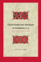 Christ-Faith and Abraham in Galatians 3-4: Paul's Tale of Two Siblings 9004680950 Book Cover