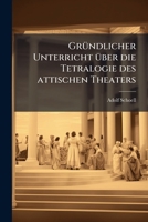 Gründlicher Unterricht Über Die Tetralogie Des Attischen Theaters Und Die Kompositionweise Des Sophokles, Zur Widerlegung Eines Hartnäckigen Vorurtheils: Aus Den Quellen Entwickelt... 127469454X Book Cover