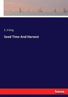 Seed time and harvest: pictures from the official records, wherein are seen labor, agriculture, and trade, sowing the seed, in order that railroads, banks, and factories may reap the harvest 3744724360 Book Cover