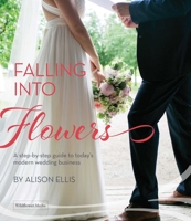 Falling into Flowers: A Step-By-step Guide to Today's Modern Wedding Business 1733782699 Book Cover
