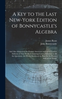 A Key to the Last New-York Edition of Bonnycastle's Algebra: And Also Adapted to the Former American and Latest London Editions of That Work: ... As Plain As the Present State of the Scienc 1020656654 Book Cover