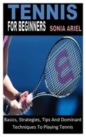 TENNIS FOR BEGINNERS: Basics, Strategies, Tips And Dominant Techniques To Playing Tennis B0B9QS4788 Book Cover