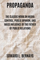 Propaganda: The Classic Work on Media Control, Public Opinion, and Mass Influence by the Father of Public Relations 1667306456 Book Cover