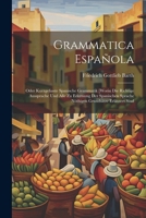 Grammatica Española: Oder Kurzgefasste Spanische Grammatik [worin Die Richtige Aussprache Und Alle Zu Erlernung Der Spanischen Sprache Nöthigen Grundsätze Erläutert Sind 1022580647 Book Cover